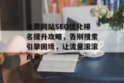 免费网站SEO优化排名提升攻略,告别搜索引擎困境,让流量滚滚而来 免费网站SEO优化排名提升攻略,告别搜索引擎困境,让流量滚滚而来