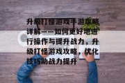 升级打怪游戏手游攻略详解——如何更好地进行操作与提升战力,升级打怪游戏攻略,优化技巧助战力提升 升级打怪游戏手游攻略详解——如何更好地进行操作与提升战力,升级打怪游戏攻略,优化技巧助战力提升