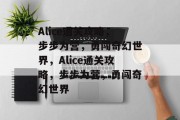 Alice通关攻略,步步为营,勇闯奇幻世界,Alice通关攻略,步步为营,勇闯奇幻世界 Alice通关攻略,步步为营,勇闯奇幻世界,Alice通关攻略,步步为营,勇闯奇幻世界