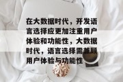 在大数据时代,开发语言选择应更加注重用户体验和功能性,大数据时代,语言选择需兼顾用户体验与功能性 在大数据时代,开发语言选择应更加注重用户体验和功能性,大数据时代,语言选择需兼顾用户体验与功能性