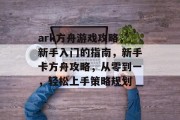 ark方舟游戏攻略,新手入门的指南,新手卡方舟攻略,从零到一,轻松上手策略规划 ark方舟游戏攻略,新手入门的指南,新手卡方舟攻略,从零到一,轻松上手策略规划