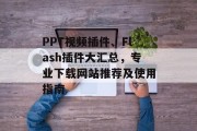 PPT视频插件、Flash插件大汇总，专业下载网站推荐及使用指南