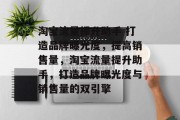 淘宝流量提升助手 打造品牌曝光度，提高销售量，淘宝流量提升助手，打造品牌曝光度与销售量的双引擎