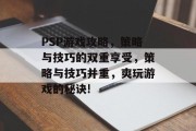 PSP游戏攻略,策略与技巧的双重享受,策略与技巧并重,爽玩游戏的秘诀! PSP游戏攻略,策略与技巧的双重享受,策略与技巧并重,爽玩游戏的秘诀!
