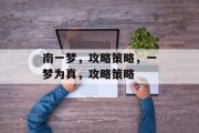 南一梦,攻略策略,一梦为真,攻略策略 南一梦,攻略策略,一梦为真,攻略策略
