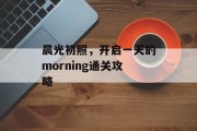 晨光初照，开启一天的morning通关攻略