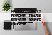 网站流量收入预估方法的深度解析,网站流量预测与管理,策略和实践技巧分析 网站流量收入预估方法的深度解析,网站流量预测与管理,策略和实践技巧分析