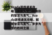 Azada游戏通关攻略，步步为营，解锁你的智慧与勇气，Azada游戏通关攻略，解锁智慧与勇气，步步为营的胜利之道