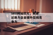 SEO网站优化，易速达助力企业提升在线竞争力