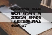 新浪游戏攻略,你不能错过的一站攻略地,新浪潮游攻略,新手必看!让你在最短时间内上手游戏技巧 新浪游戏攻略,你不能错过的一站攻略地,新浪潮游攻略,新手必看!让你在最短时间内上手游戏技巧
