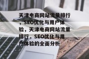 天津电商网站流量排行,SEO优化与用户体验,天津电商网站流量排行,SEO优化与用户体验的全面分析 天津电商网站流量排行,SEO优化与用户体验,天津电商网站流量排行,SEO优化与用户体验的全面分析