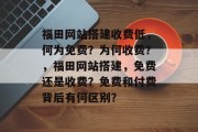 福田网站搭建收费低,何为免费?为何收费?,福田网站搭建,免费还是收费?免费和付费背后有何区别? 福田网站搭建收费低,何为免费?为何收费?,福田网站搭建,免费还是收费?免费和付费背后有何区别?