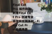 Final Cut Pro 插件网站: 利用Final Cut Pro 创建专业级视频剪辑体验,Final Cut Pro 剪辑神器 Final Cut Pro 插件网站: 利用Final Cut Pro 创建专业级视频剪辑体验,Final Cut Pro 剪辑神器