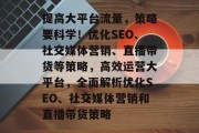 提高大平台流量，策略要科学！优化SEO、社交媒体营销、直播带货等策略，高效运营大平台，全面解析优化SEO、社交媒体营销和直播带货策略