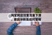 淘宝网店访客流量下滑,原因分析及应对策略 淘宝网店访客流量下滑,原因分析及应对策略