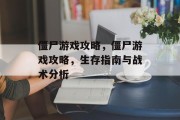 僵尸游戏攻略,僵尸游戏攻略,生存指南与战术分析 僵尸游戏攻略,僵尸游戏攻略,生存指南与战术分析