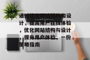 通过优化网站结构和设计,提高用户在线体验,优化网站结构与设计,提升用户体验,一份策略指南 通过优化网站结构和设计,提高用户在线体验,优化网站结构与设计,提升用户体验,一份策略指南