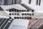 提升流量持续时间,策略与方法,提高网站流量,策略与方法指南 提升流量持续时间,策略与方法,提高网站流量,策略与方法指南