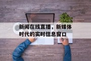 新闻在线直播,新媒体时代的实时信息窗口 新闻在线直播,新媒体时代的实时信息窗口