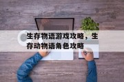 生存物语游戏攻略,生存动物语角色攻略 生存物语游戏攻略,生存动物语角色攻略