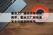 墨水工厂通关攻略视频教学，墨水工厂游戏通关全攻略视频教学
