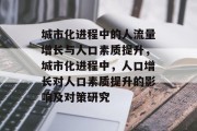 城市化进程中的人流量增长与人口素质提升，城市化进程中，人口增长对人口素质提升的影响及对策研究
