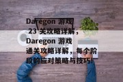 Daregon 游戏 23 关攻略详解，Daregon 游戏通关攻略详解，每个阶段的应对策略与技巧!