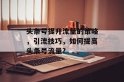 头条号提升流量的策略，引流技巧，如何提高头条号流量?