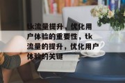 tk流量提升,优化用户体验的重要性,tk流量的提升,优化用户体验的关键 tk流量提升,优化用户体验的重要性,tk流量的提升,优化用户体验的关键