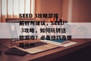 SEED 3攻略游戏解析与建议,SEED 3攻略,如何玩转这款游戏?必备技巧及策略分析 SEED 3攻略游戏解析与建议,SEED 3攻略,如何玩转这款游戏?必备技巧及策略分析