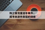 韩江客流量逐年攀升,探寻旅游热背后的秘密 韩江客流量逐年攀升,探寻旅游热背后的秘密