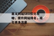 嘉义网站SEO优化攻略,提升网站排名,吸引更多流量 嘉义网站SEO优化攻略,提升网站排名,吸引更多流量
