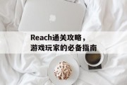 Reach通关攻略，游戏玩家的必备指南