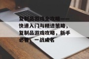 复制品游戏全攻略——快速入门与精进策略，复制品游戏攻略，新手必看，一战成名