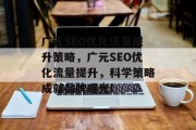 广元SEO优化流量提升策略,广元SEO优化流量提升,科学策略成就品牌曝光!