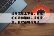 提升流量上不去,有效的方法和策略,提升流量,有效策略与方法