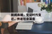 新闻连播,见证时代变迁,传递社会温度 新闻连播,见证时代变迁,传递社会温度