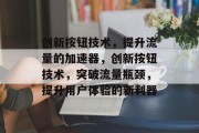 创新按钮技术，提升流量的加速器，创新按钮技术，突破流量瓶颈，提升用户体验的新利器
