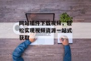 网站插件下载视频，轻松实现视频资源一站式获取
