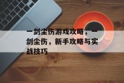 一剑尘伤游戏攻略，一剑尘伤，新手攻略与实战技巧
