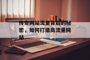 传奇网站流量背后的秘密,如何打造高流量网站 传奇网站流量背后的秘密,如何打造高流量网站