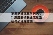 家里联通流量为何失守?深度解析联通流量没信号的神秘原因 家里联通流量为何失守?深度解析联通流量没信号的神秘原因