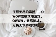 征服无尽的震撼——OWOW要塞攻略游戏,OWOW,无尽挑战,无畏无惧游戏攻略 征服无尽的震撼——OWOW要塞攻略游戏,OWOW,无尽挑战,无畏无惧游戏攻略