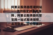 阿里云服务器搭建网站——高效稳定的服务保障,阿里云服务器托管官网一站式服务保障,高效稳定,轻松搭建网站!
