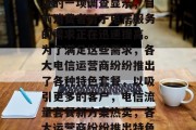 电信流量套餐提升活动已经火热进行中。据最近的一项调查显示，目前消费者对于电信服务的需求正在迅速提高。为了满足这些需求，各大电信运营商纷纷推出了各种特色套餐，以吸引更多的客户，电信流量套餐新方案热卖，各大运营商纷纷推出特色套餐助你 upgrade。