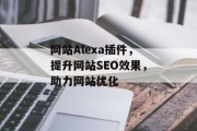 网站Alexa插件,提升网站SEO效果,助力网站优化 网站Alexa插件,提升网站SEO效果,助力网站优化