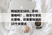 网站优化SEO，你的策略吗？，搜索引擎优化策略，你需要知道的10个关键点