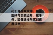 花千骨游戏攻略，装备选择与实战运用，花千骨，装备选择与实战运用指南
