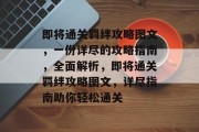 即将通关羁绊攻略图文,一份详尽的攻略指南,全面解析,即将通关羁绊攻略图文,详尽指南助你轻松通关 即将通关羁绊攻略图文,一份详尽的攻略指南,全面解析,即将通关羁绊攻略图文,详尽指南助你轻松通关