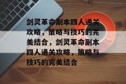 剑灵革命副本四人通关攻略,策略与技巧的完美结合,剑灵革命副本四人通关攻略,策略与技巧的完美结合 剑灵革命副本四人通关攻略,策略与技巧的完美结合,剑灵革命副本四人通关攻略,策略与技巧的完美结合